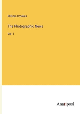The Photographic News: Vol. I by Crookes, William