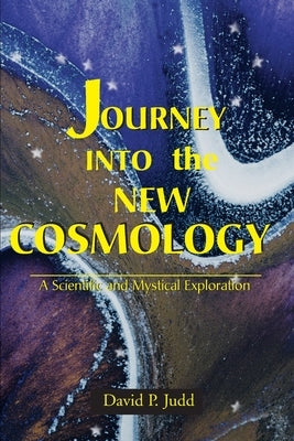 Journey Into the New Cosmology: A Scientific and Mystical Exploration by Judd, David P.