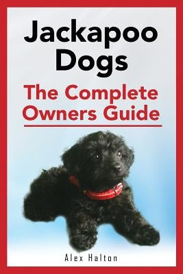 Jackapoo Dogs: The Complete Owner's Guide by Halton, Alex