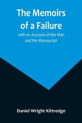 The Memoirs of a Failure: with an Account of the Man and His Manuscript by Wright Kittredge, Daniel