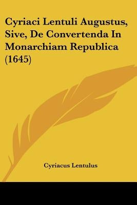 Cyriaci Lentuli Augustus, Sive, de Convertenda in Monarchiam Republica (1645) by Lentulus, Cyriacus