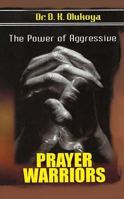 The power of aggressive prayer warriors by Olukoya, D. K.