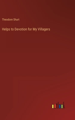 Helps to Devotion for My Villagers by Shurt, Theodore