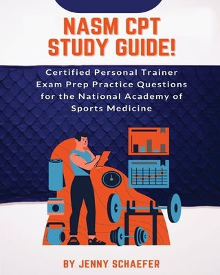 NASM CPT Study Guide! Certified Personal Trainer Exam Prep Practice Questions for the National Academy of Sports Medicine by Schaefer, Jenny