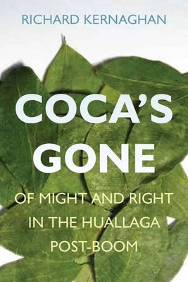 Coca's Gone: Of Might and Right in the Huallaga Post-Boom by Kernaghan, Richard
