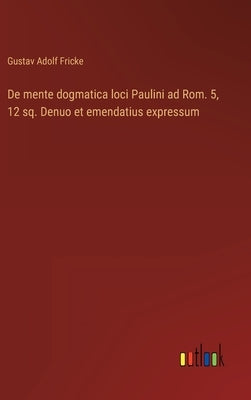 De mente dogmatica loci Paulini ad Rom. 5, 12 sq. Denuo et emendatius expressum by Fricke, Gustav Adolf