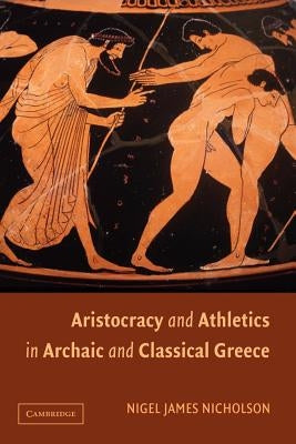 Aristocracy and Athletics in Archaic and Classical Greece by Nicholson, Nigel