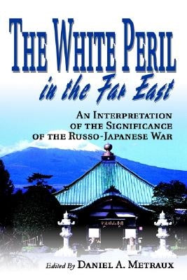 The White Peril in the Far East: An Interpretation of the Significance of the Russo-Japanese War by Metraux, Daniel A.