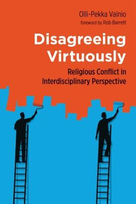 Disagreeing Virtuously: Religious Conflict in Interdisciplinary Perspective by Vainio, Olli-Pekka