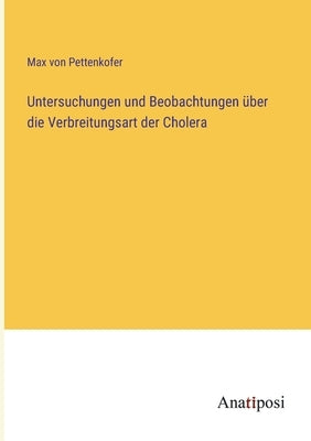 Untersuchungen und Beobachtungen über die Verbreitungsart der Cholera by Pettenkofer, Max Von