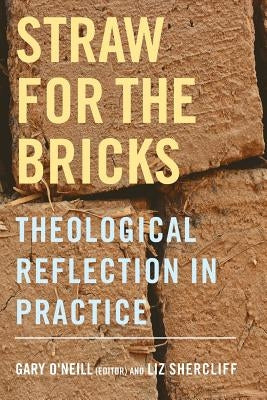 Straw for the Bricks: Theological Reflection in Practice by O'Neill, Gary