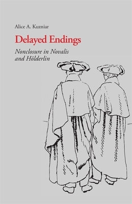 Delayed Endings: Nonclosure in Novalis and Holderlin by Kuzniar, Alice a.