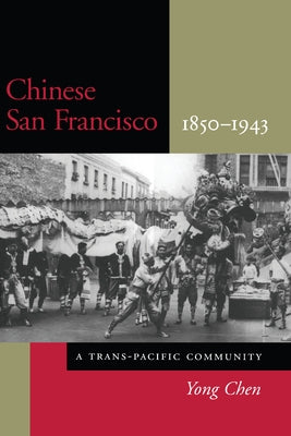 Chinese San Francisco, 1850-1943: A Trans-Pacific Community by Chen, Yong