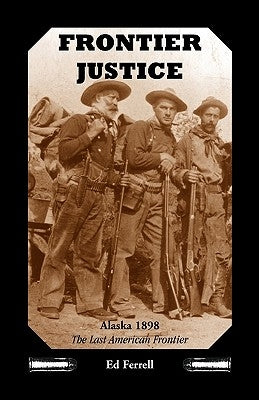 Frontier Justice: Alaska 1898--The Last American Frontier by Ferrell, Ed