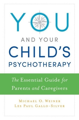 You and Your Child's Psychotherapy: The Essential Guide for Parents and Caregivers by Weiner, Michael