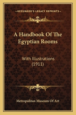 A Handbook Of The Egyptian Rooms: With Illustrations (1911) by Metropolitan Museum of Art