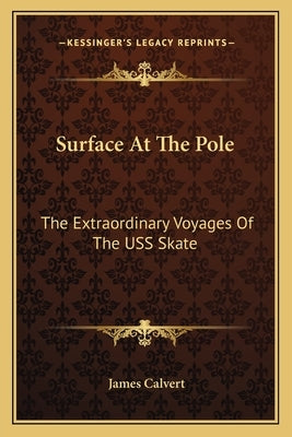 Surface at the Pole: The Extraordinary Voyages of the USS Skate by Calvert, James
