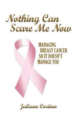Nothing Can Scare Me Now: Managing Breast Cancer so it Doesn't Manage You by Cortino, Juliane