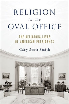 Religion in the Oval Office: The Religious Lives of American Presidents by Smith, Gary Scott
