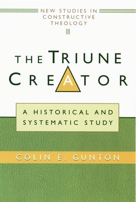 The Triune Creator: A Historical and Systematic Study by Gunton, Colin E.