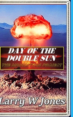 Day Of the Double Sun - The Manhattan Project by Jones, Larry W.