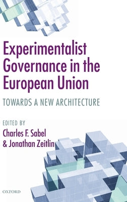 Experimentalist Governance in the European Union: Towards a New Architecture by Sabel, Charles F.