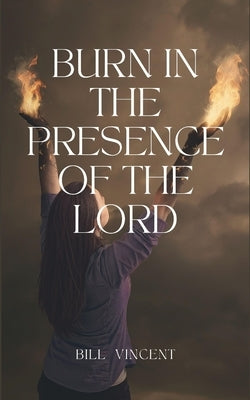 Burn In the Presence of the Lord by Vincent, Bill