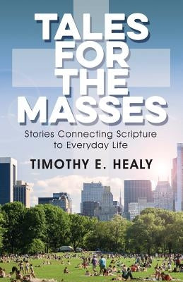 Tales for the Masses: Stories Connecting Scripture to Everyday Life by Healy, Timothy