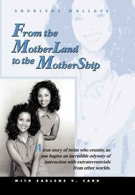 From the Motherland to the Mothership: A True Story of Twins Who Reunite, as One Begins an Incredible Odyssey of Interaction with Extraterrestrials fr by Wallace, Shurlene B.