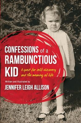 Confessions of a Rambunctious Kid: A Quest for Self-Discovery and the Meaning of Life by Allison, Jennifer Leigh