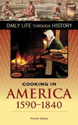 Cooking in America, 1590-1840 by Eden, Trudy
