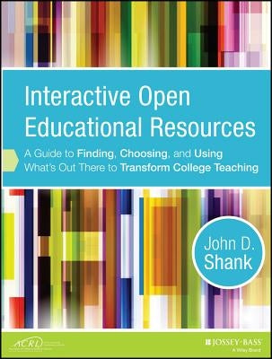 Interactive Open Educational Resources: A Guide to Finding, Choosing, and Using What's Out There to Transform College Teaching by Shank, John D.