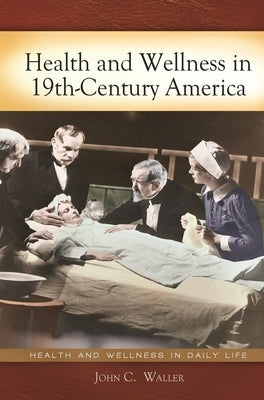 Health and Wellness in 19th-Century America by Waller, John C.