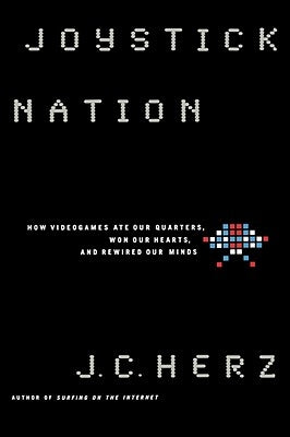 Joystick Nation: How Videogames Ate Quarters, Won Our Hearts, and Rewired Our Minds by Herz, J. C.