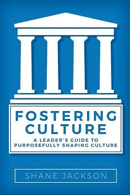Fostering Culture: A Leader's Guide to Purposefully Shaping Culture by Jackson, Shane
