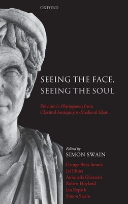 Seeing the Face, Seeing the Soul: Polemon's Physiognomy from Classical Antiquity to Medieval Islam by Swain, Simon
