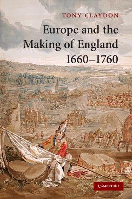 Europe and the Making of England, 1660-1760 by Claydon, Tony