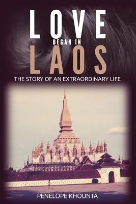 Love Began in Laos: The Story of an Extraordinary Life by Khounta, Penelope