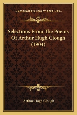 Selections from the Poems of Arthur Hugh Clough (1904) by Clough, Arthur Hugh
