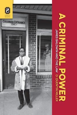 A Criminal Power: James Baldwin and the Law by Miller, D. Quentin