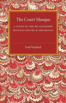 The Court Masque: A Study in the Relationship Between Poetry and the Revels by Welsford, Enid