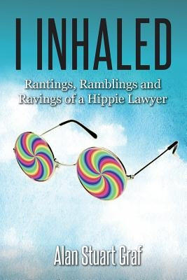 I inhaled: Rantings, Ramblings and Ravings of a Hippie Lawyer by Graf, Alan Stuart