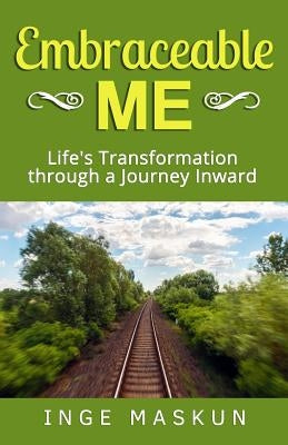 Embraceable Me: Life's Transformation through a Journey Inward by Maskun, Inge