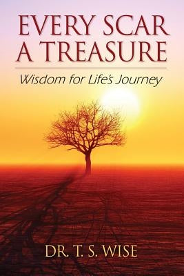 Every Scar a Treasure: Wisdom for Life's Journey by Wise, Terry S.