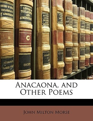 Anacaona, and Other Poems by Morse, John Milton