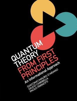 Quantum Theory from First Principles: An Informational Approach by D'Ariano, Giacomo Mauro