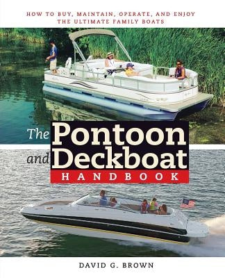The Pontoon and Deckboat Handbook: How to Buy, Maintain, Operate, and Enjoy the Ultimate Family Boats by Brown, David