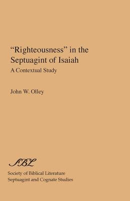 Righteousness in the Septuagint of Isaiah: A Contextual Study by Olley, John W.