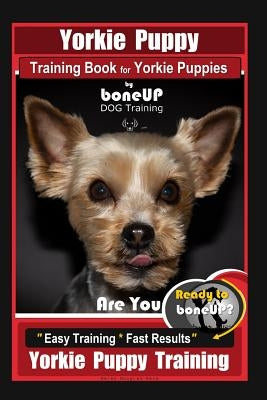 Yorkie Puppy Training Book for Yorkie Puppies by Boneup Dog Training: Are You Ready to Bone Up? Easy Training * Fast Results Yorkie Puppy Training by Douglas Kane, Karen