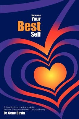 Becoming Your Best Self: A theoretical and practical guide to Personal Transformation from Duality to Unity by Basin, Gene